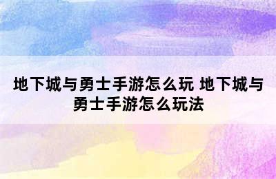 地下城与勇士手游怎么玩 地下城与勇士手游怎么玩法